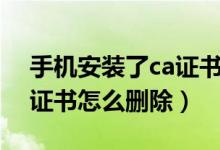 手機(jī)安裝了ca證書怎么取消（手機(jī)安裝了ca證書怎么刪除）