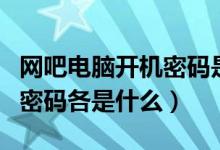 網(wǎng)吧電腦開(kāi)機(jī)密碼是什么（網(wǎng)吧開(kāi)機(jī)的帳號(hào)和密碼各是什么）