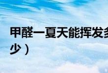 甲醛一夏天能揮發(fā)多少（甲醛一夏天能揮發(fā)多少）