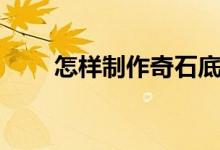 怎樣制作奇石底（這個(gè)方法很實(shí)用）