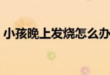 小孩晚上發(fā)燒怎么辦（給大家介紹這些方法）