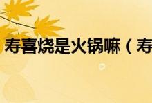 壽喜燒是火鍋嘛（壽喜燒和火鍋有什么區(qū)別）