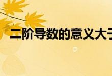 二階導(dǎo)數(shù)的意義大于零（二階導(dǎo)數(shù)的意義）