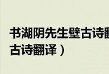 書湖陰先生壁古詩翻譯及賞析（書湖陰先生壁古詩翻譯）