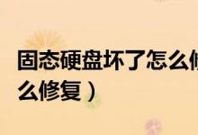 固態(tài)硬盤(pán)壞了怎么修復(fù)視頻（固態(tài)硬盤(pán)壞了怎么修復(fù)）