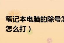 筆記本電腦的除號怎么打（筆記本電腦的除號怎么打）