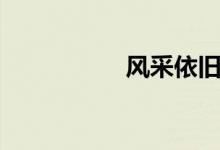 風(fēng)采依舊（風(fēng)采依舊）
