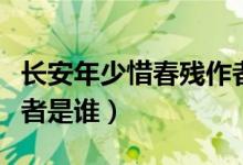 長(zhǎng)安年少惜春殘作者是誰(shuí)（長(zhǎng)安年少惜春殘作者是誰(shuí)）