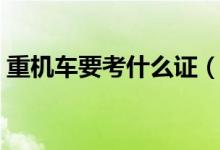 重機(jī)車要考什么證（重機(jī)車要考什么駕駛證）