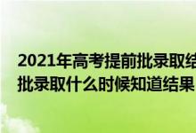 2021年高考提前批錄取結(jié)果什么時(shí)候公布（2021高考提前批錄取什么時(shí)候知道結(jié)果）
