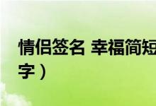 情侶簽名 幸福簡短8字（情侶簽名幸福簡短8字）