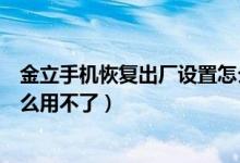 金立手機恢復(fù)出廠設(shè)置怎么回事（金立手機恢復(fù)出廠設(shè)置怎么用不了）