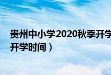 貴州中小學(xué)2020秋季開學(xué)時(shí)間（2020年下半年貴州中小學(xué)開學(xué)時(shí)間）