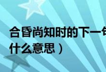 合昏尚知時的下一句（合昏尚知時中的合昏是什么意思）