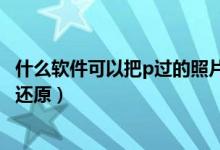 什么軟件可以把p過的照片還原（有什么軟件能把P過的照片還原）
