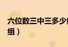 六位數(shù)三中三多少組（6個數(shù)字三中三是多少組）