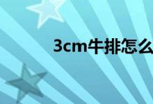 3cm牛排怎么煎（3cm是多長）