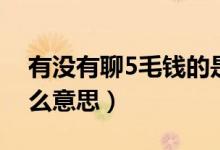 有沒有聊5毛錢的是什么意思（聊5毛錢是什么意思）