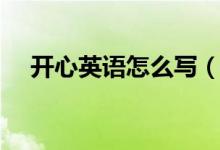 開心英語怎么寫（如何用英語表達(dá)開心）