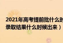 2021年高考提前批什么時(shí)候錄取結(jié)束（2021高考提前批次錄取結(jié)果什么時(shí)候出來）