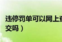 違停罰單可以網(wǎng)上查詢嗎（違停罰單可以網(wǎng)上交嗎）