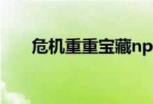 危機(jī)重重寶藏npc找不到（危機(jī)重重）