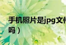 手機照片是jpg文件嗎（手機照片是jpg格式嗎）