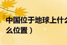 中國(guó)位于地球上什么半球（中國(guó)位于地球上什么位置）