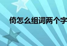 倚怎么組詞兩個字的詞語（倚怎么組詞）