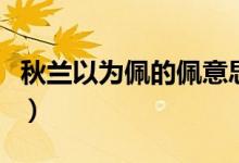 秋蘭以為佩的佩意思（紉秋蘭以為佩什么意思）