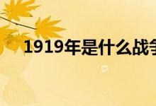 1919年是什么戰(zhàn)爭（1919年是什么年）