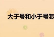 大于號和小于號怎么區(qū)分（口訣是什么）