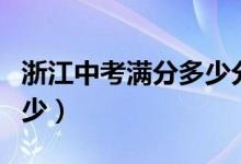 浙江中考滿分多少分（浙江中考各科滿分是多少）