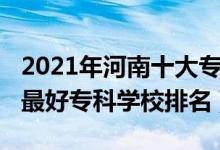 2021年河南十大?？茖W(xué)校排名（2022年河南最好?？茖W(xué)校排名）
