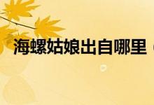 海螺姑娘出自哪里（海螺姑娘是個什么梗）