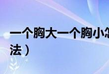 一個胸大一個胸小怎么辦（為大家推薦不同方法）