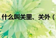 什么叫關(guān)里、關(guān)外（關(guān)里關(guān)外是怎么區(qū)分的）