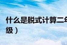 什么是脫式計(jì)算二年級（什么是脫式計(jì)算二年級）