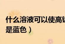 什么溶液可以使高錳酸鉀顯淺紅色（什么溶液是藍(lán)色）