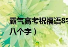 霸氣高考祝福語8字（2022高考霸氣祝福語八個字）