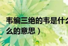 韋編三絕的韋是什么意思（韋編三絕的韋是什么的意思）
