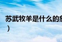 蘇武牧羊是什么的象征（蘇武牧羊是什么意思）