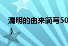 清明的由來簡(jiǎn)寫50字(清明的由來簡(jiǎn)寫20字)