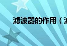 濾波器的作用（濾波器的作用是什么）