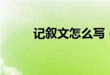 記敘文怎么寫（寫記敘文的結(jié)構(gòu)）