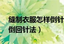 縫制衣服怎樣倒針（衣服開線了怎么縫——倒回針法）