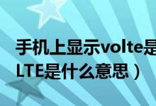 手機(jī)上顯示volte是什么意思（手機(jī)上顯示voLTE是什么意思）