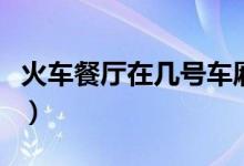 火車餐廳在幾號車廂?。ɑ疖嚥蛷d在幾號車廂）