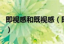 即視感和既視感（即視感和既視感有什么區(qū)別）