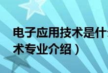 電子應(yīng)用技術(shù)是什么專業(yè)（2022應(yīng)用電子技術(shù)專業(yè)介紹）
